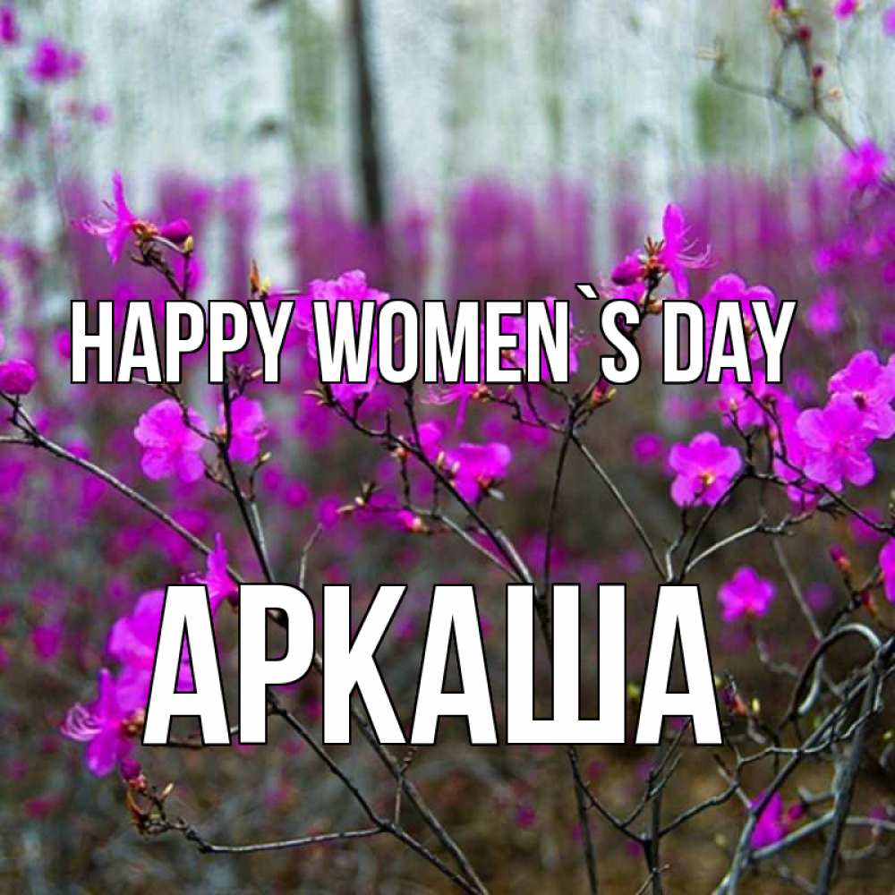 Greetings card с именем, Аркаша happy women`s day дикие цветы Greetings with text for free download 